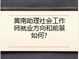 黄南助理社会工作师就业方向和前景如何？