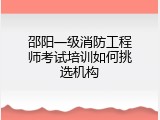 邵阳一级消防工程师考试培训如何挑选机构