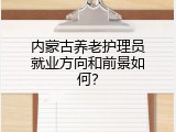 内蒙古养老护理员就业方向和前景如何？