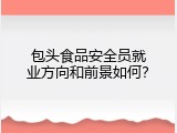 包头食品安全员就业方向和前景如何？