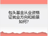 包头基金从业资格证就业方向和前景如何？