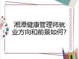 湘潭健康管理师就业方向和前景如何？