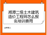 湘潭二级土木建筑造价工程师怎么报名培训费用