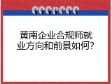 黄南企业合规师就业方向和前景如何？