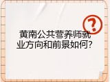 黄南公共营养师就业方向和前景如何？