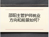 邵阳主管护师就业方向和前景如何？