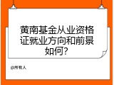 黄南基金从业资格证就业方向和前景如何？