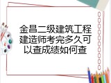 金昌二级建筑工程建造师考完多久可以查成绩如何查