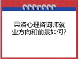 果洛心理咨询师就业方向和前景如何？