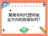 黄南专利代理师就业方向和前景如何？