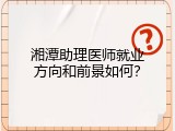 湘潭助理医师就业方向和前景如何？