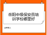 岳阳中级保安员培训学校哪里好