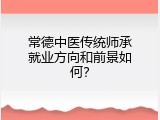 常德中医传统师承就业方向和前景如何？