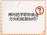 郴州药学职称就业方向和前景如何？