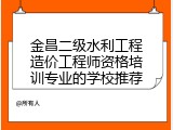 金昌二级水利工程造价工程师资格培训专业的学校推荐