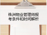 株洲物业管理师报考条件和时间解析
