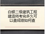 白银二级建筑工程建造师考完多久可以查成绩如何查