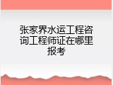 张家界水运工程咨询工程师证在哪里报考