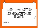 内蒙古PMP项目管理师就业方向和前景如何？
