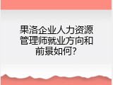果洛企业人力资源管理师就业方向和前景如何？