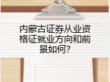 内蒙古证券从业资格证就业方向和前景如何？