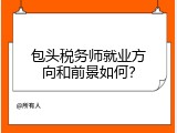 包头税务师就业方向和前景如何？