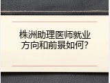 株洲助理医师就业方向和前景如何？