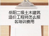 岳阳二级土木建筑造价工程师怎么报名培训费用