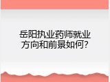 岳阳执业药师就业方向和前景如何？