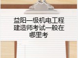 益阳一级机电工程建造师考试一般在哪里考