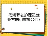 乌海养老护理员就业方向和前景如何？