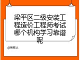 梁平区二级安装工程造价工程师考试哪个机构学习靠谱呢