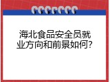 海北食品安全员就业方向和前景如何？