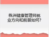 株洲健康管理师就业方向和前景如何？