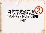 乌海家庭教育指导就业方向和前景如何？