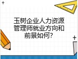 玉树企业人力资源管理师就业方向和前景如何？