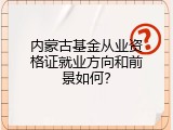 内蒙古基金从业资格证就业方向和前景如何？