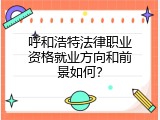 呼和浩特法律职业资格就业方向和前景如何？