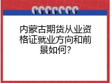 内蒙古期货从业资格证就业方向和前景如何？