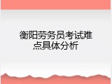 衡阳劳务员考试难点具体分析