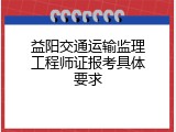 益阳交通运输监理工程师证报考具体要求