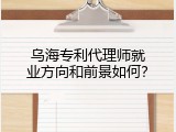 乌海专利代理师就业方向和前景如何？