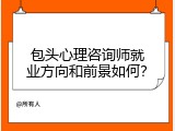 包头心理咨询师就业方向和前景如何？