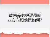 黄南养老护理员就业方向和前景如何？
