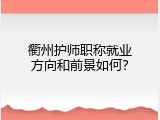 衢州护师职称就业方向和前景如何？
