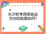长沙软考高级就业方向和前景如何？
