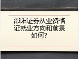 邵阳证券从业资格证就业方向和前景如何？