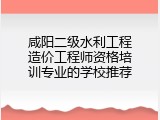 咸阳二级水利工程造价工程师资格培训专业的学校推荐
