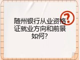 随州银行从业资格证就业方向和前景如何？