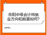 岳阳中级会计师就业方向和前景如何？
